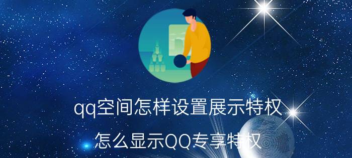 qq空间怎样设置展示特权 怎么显示QQ专享特权？